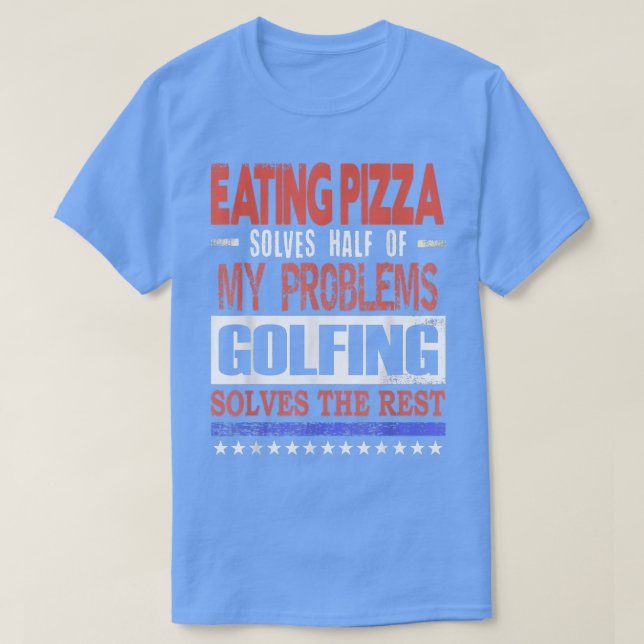 Pizza Solves Half Of My Problems Golfing Solves Th T-Shirt (Design Front)