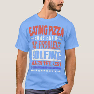 Pizza Solves Half Of My Problems Golfing Solves Th T-Shirt