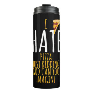 Pizza T Shirt - I Hate Pizza, Just Kidding Food Lo Thermal Tumbler