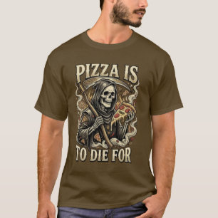 Pizza To Die For - Funny Grim Reaper Pizza Lover T-Shirt