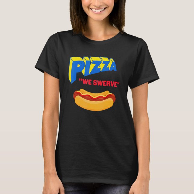 Pizza We Swerve  Pizza Hotdog Food  1 T-Shirt (Front)