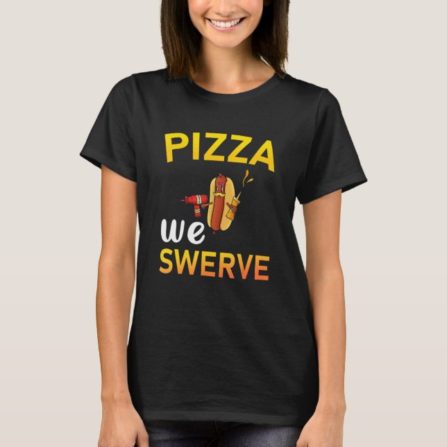 Pizza We Swerve  Pizza Hotdog Food  2 T-Shirt (Front)