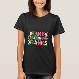 Planks Then Dranks ------- T-Shirt