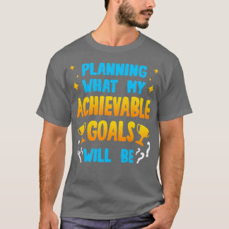 Planning What My Achievable Goals Will Be T-Shirt