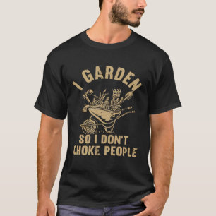 Plant Gardening I Garden So I Don t Choke People T-Shirt