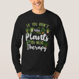 Plant Gardening If You Don t Like Plants You Need T-Shirt