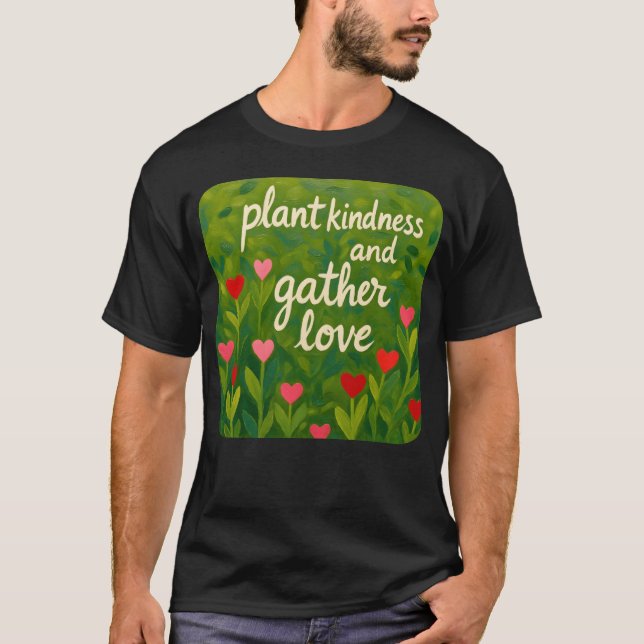 Plant kindness and gather love Beautiful loving re T-Shirt (Front)