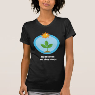 Plant seeds and sing songs - T-Shirt