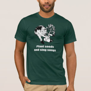 Plant seeds and sing songs - T-Shirt