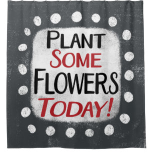 Plant Some Flowers Today Shower Curtain