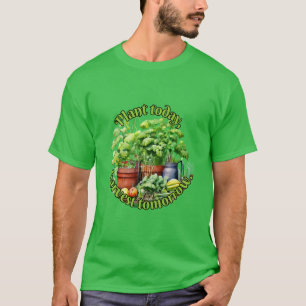 Plant today, harvest tomorrow. T-Shirt