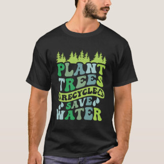 Plant Trees Recycle Save Water Eh Day T-Shirt