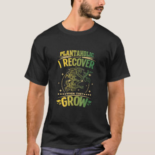 Plantaholic - I Recover When They Grow And Plant W T-Shirt