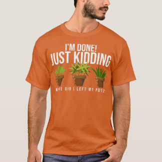 Plantaholic Im Done Just Kidding T-Shirt