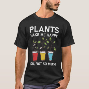 plants make me happy you, not so much - Gardener T-Shirt