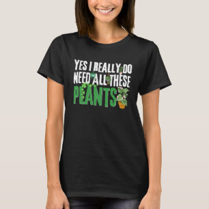 Plants Quote Yes I Really Do Need All These Plants T-Shirt