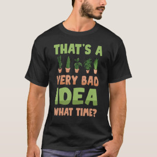 Plants That's A Very Bad Idea What Time Friend T-Shirt