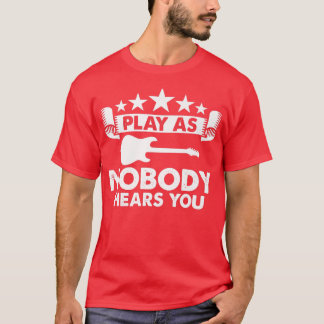 Play As Nobody Hears You Electric Guitar Music Gui T-Shirt