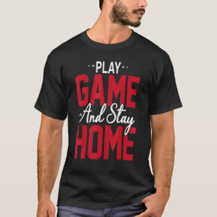 Play Game And Stay Home Gamer Funny Gaming Gift T-Shirt