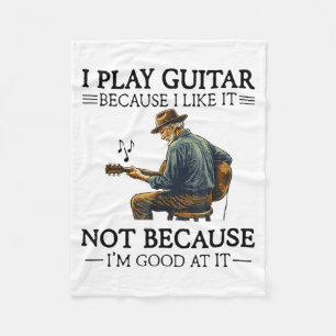 Play Guitar Because Like Not Because Good At Fleece Blanket