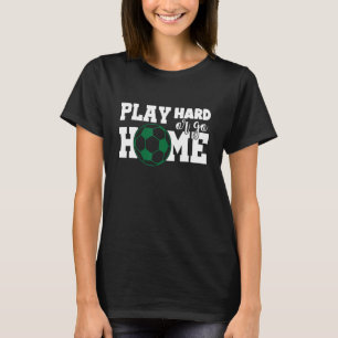 Play Hard or go Home Soccer T-Shirt