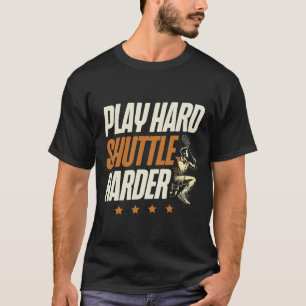 Play Hard Shuttle Harder Badminton Player Shuttle T-Shirt