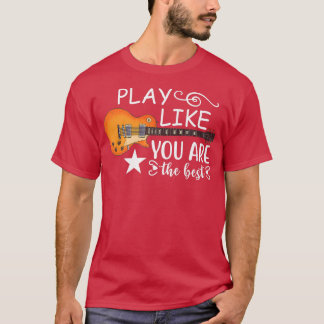 Play Like You Are The Best Electric Guitar Music G T-Shirt