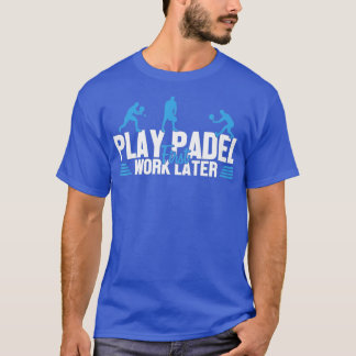 Play Padel Work Later Padel Tennis Platform Tennis T-Shirt