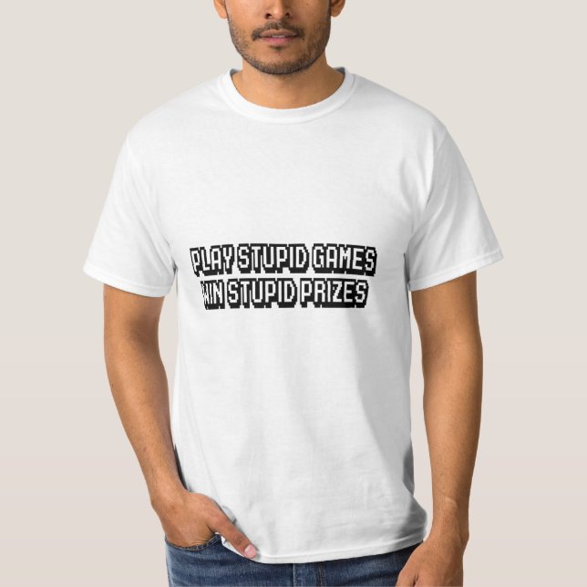 Play stupid games Win stupid prizes T-Shirt (Front)