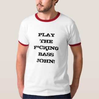 Play The F*cking Bass John! T-Shirt