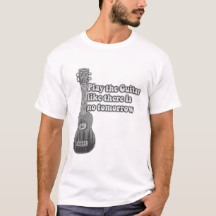 Play the guitar like there is no tomorrow T-Shirt