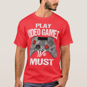 Play Video Games We Must Funny Saying Gamer T-Shirt
