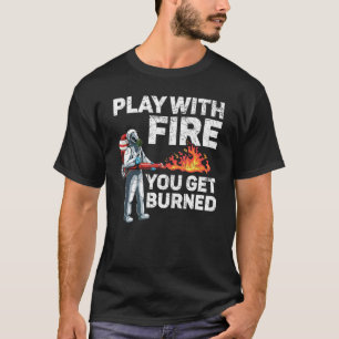 Play With Fire You Get Burned Flamethrower Fire We T-Shirt