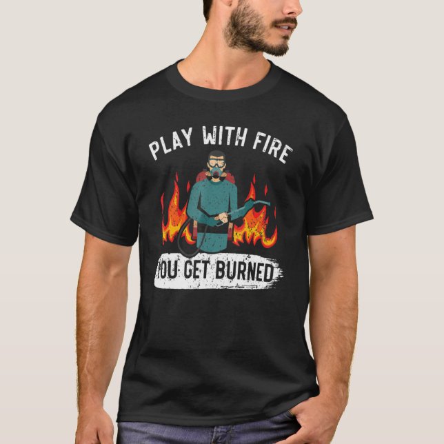 Play With Fire You Get Burned Flamethrower Fire We T-Shirt (Front)