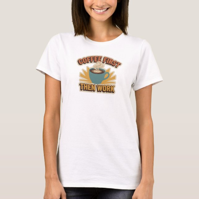 Playful COFFEE FIRST THEN WORK Art Design T-Shirt (Front)