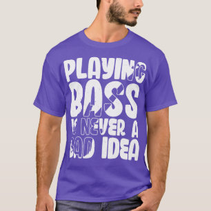 Playing Bass Is Never a Bad Idea Funny Bass Player T-Shirt