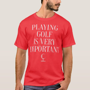 Playing Golf is Very Important - Golf Motivation T-Shirt