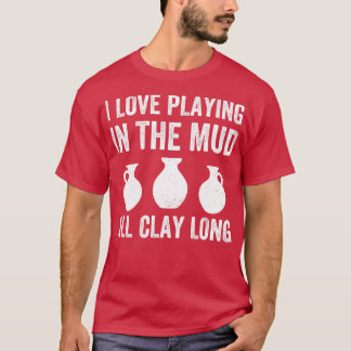 Playing in the Mud All Clay Long Funny Pottery T-Shirt