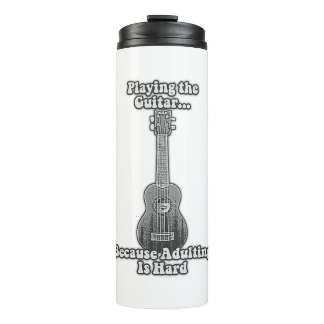 Playing the guitar because adulting is hard. B & W Thermal Tumbler (Front)