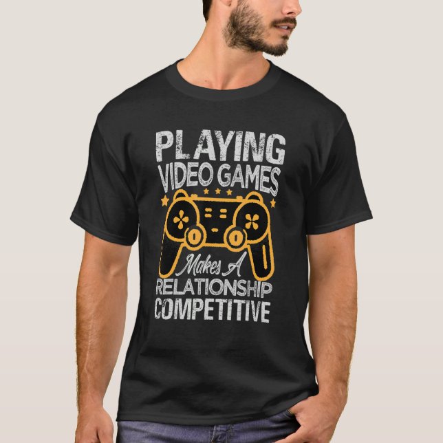 Playing Video Games Makes A Relationship Competiti T-Shirt (Front)