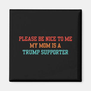 Please Be Nice To Me My Mum Is A Trump Supporter 2 Magnet