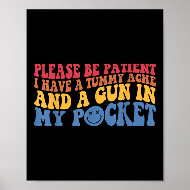 Please Be Patient I Have A Tummy Ache And A Gun In Poster (Front)