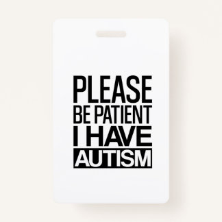 PLEASE BE PATIENT I HAVE AUTISM ID BADGE