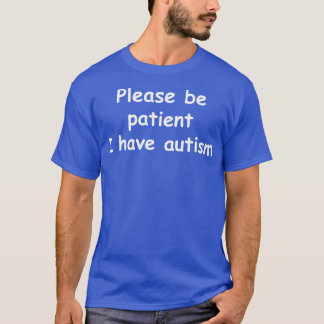 Please be patient I have autism T-Shirt
