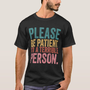 Please Be Patient I'm A Terrible Person 42 T-Shirt