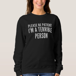 Please Be Patient I'm A Terrible Person Quote For Sweatshirt