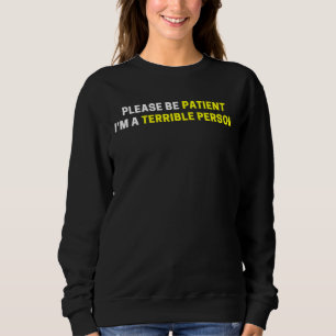 Please Be Patient I'm A Terrible Person Quote For Sweatshirt