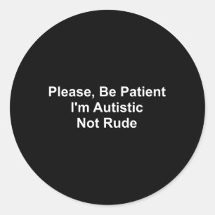 Please Be Patient I'M Autistic Not Rude Classic Round Sticker