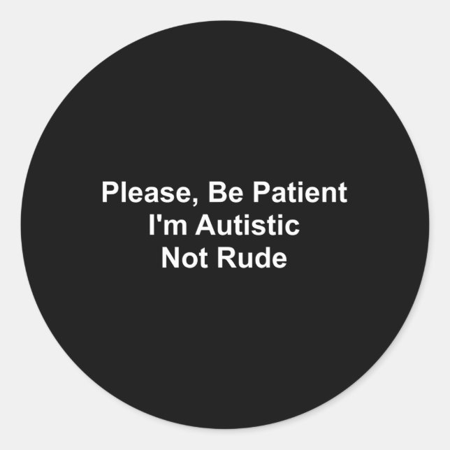 Please Be Patient I'M Autistic Not Rude Classic Round Sticker (Front)