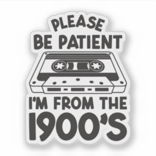 Please be patient I'm from the 1900's